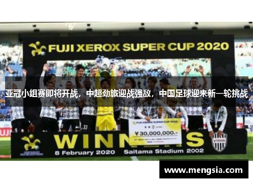 亚冠小组赛即将开战，中超劲旅迎战强敌，中国足球迎来新一轮挑战