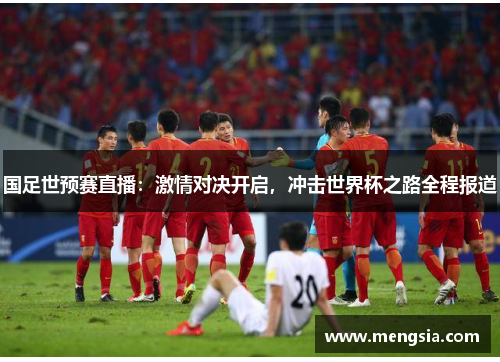 国足世预赛直播：激情对决开启，冲击世界杯之路全程报道