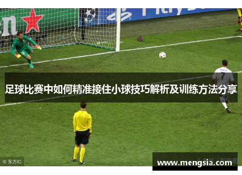 足球比赛中如何精准接住小球技巧解析及训练方法分享