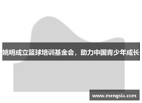 姚明成立篮球培训基金会，助力中国青少年成长