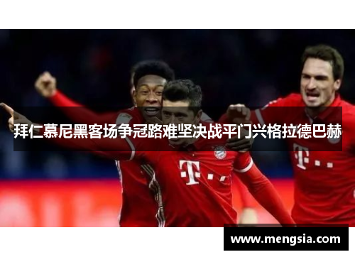 拜仁慕尼黑客场争冠路难坚决战平门兴格拉德巴赫