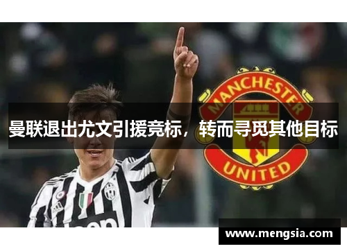 曼联退出尤文引援竞标，转而寻觅其他目标