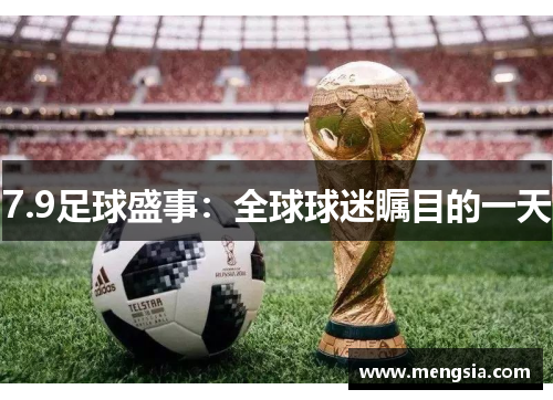 7.9足球盛事：全球球迷瞩目的一天