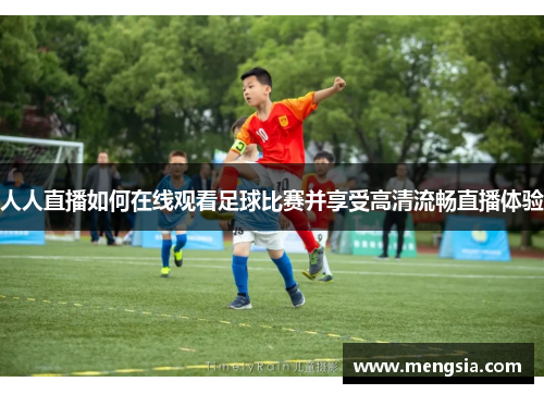 人人直播如何在线观看足球比赛并享受高清流畅直播体验