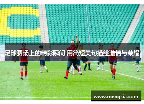 足球赛场上的精彩瞬间 用简短美句描绘激情与荣耀
