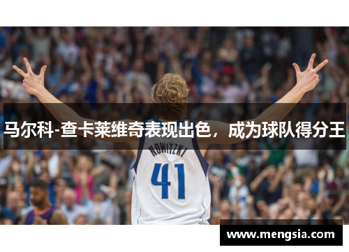 马尔科-查卡莱维奇表现出色，成为球队得分王