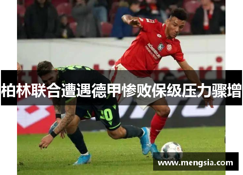 柏林联合遭遇德甲惨败保级压力骤增