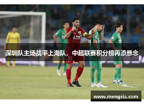 深圳队主场战平上海队，中超联赛积分榜再添悬念