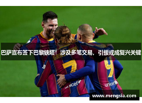 巴萨宣布签下巴黎铁塔！涉及多笔交易，引援或成复兴关键