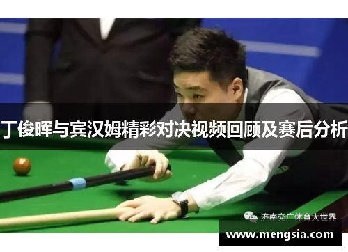 丁俊晖与宾汉姆精彩对决视频回顾及赛后分析