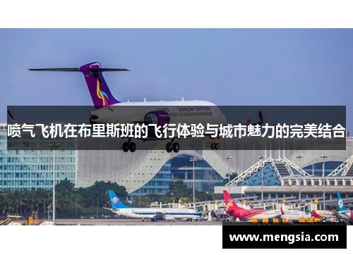 喷气飞机在布里斯班的飞行体验与城市魅力的完美结合