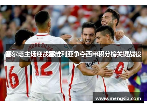 塞尔塔主场迎战塞维利亚争夺西甲积分榜关键战役