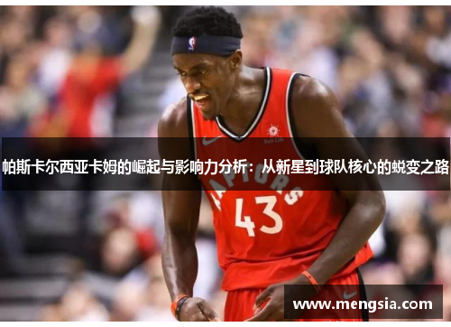 帕斯卡尔西亚卡姆的崛起与影响力分析：从新星到球队核心的蜕变之路
