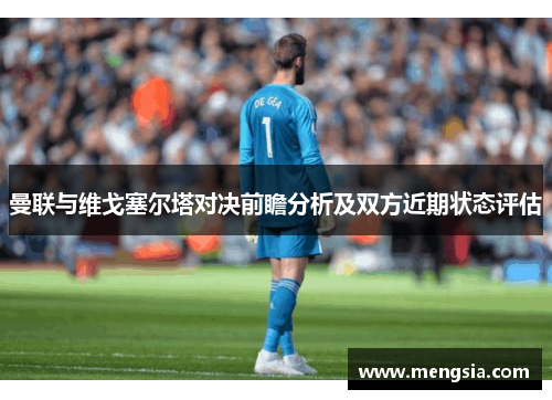 曼联与维戈塞尔塔对决前瞻分析及双方近期状态评估