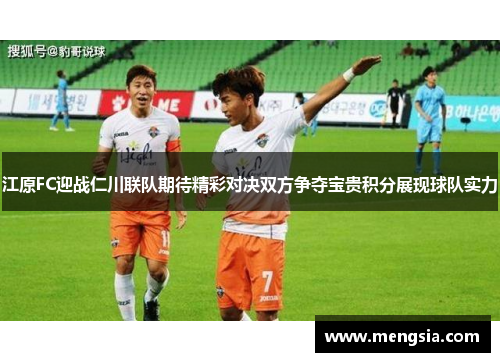 江原FC迎战仁川联队期待精彩对决双方争夺宝贵积分展现球队实力