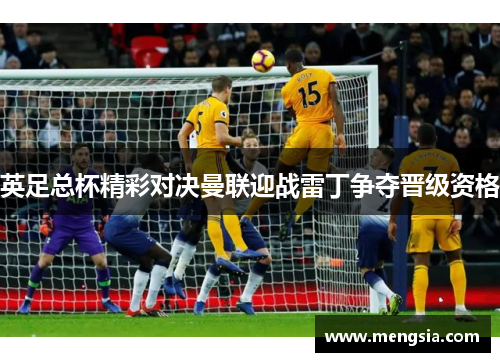 英足总杯精彩对决曼联迎战雷丁争夺晋级资格