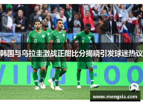 韩国与乌拉圭激战正酣比分揭晓引发球迷热议