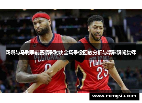 鹈鹕与马刺季前赛精彩对决全场录像回放分析与精彩瞬间集锦