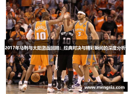 2017年马刺与太阳激战回顾：经典对决与精彩瞬间的深度分析