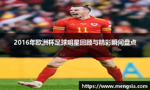 2016年欧洲杯足球明星回顾与精彩瞬间盘点