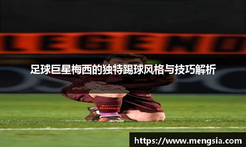 足球巨星梅西的独特踢球风格与技巧解析