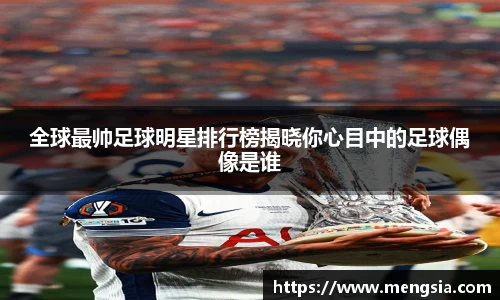 全球最帅足球明星排行榜揭晓你心目中的足球偶像是谁