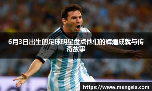 6月3日出生的足球明星盘点他们的辉煌成就与传奇故事